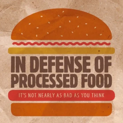 In Defense of Processed Food It’s Not Nearly as Bad as You Think