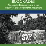 Environmental Blockades Obstructive Direct Action and the History of the Environmental Movement