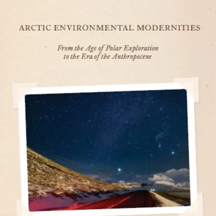 Arctic Environmental Modernities From the Age of Polar Exploration to the Era of the