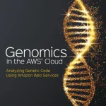 Genomics in the AWS Cloud Analyzing Genetic Code Using Amazon Web Services