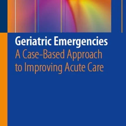 Geriatric Emergencies A Case-Based Approach to Improving Acute Care