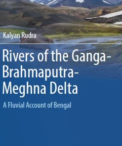 Rivers of the Ganga-Brahmaputra-Meghna Delta A Fluvial Account of Bengal
