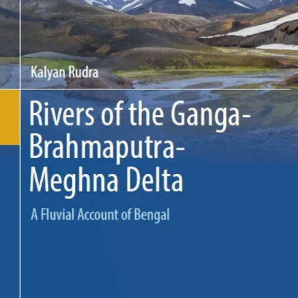Rivers of the Ganga-Brahmaputra-Meghna Delta A Fluvial Account of Bengal