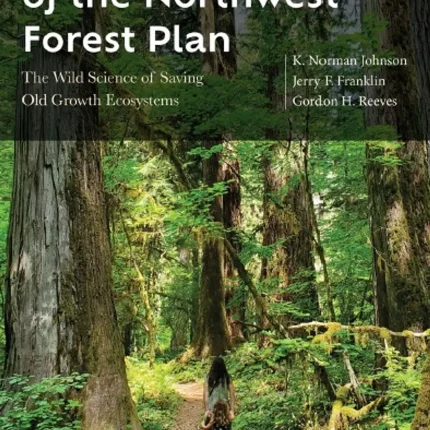 The Making of the Northwest Forest Plan The Wild Science of Saving Old Growth Ecosystems