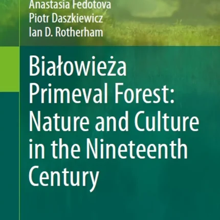 Bialowieża Primeval Forest Nature and Culture in the Nineteenth Century