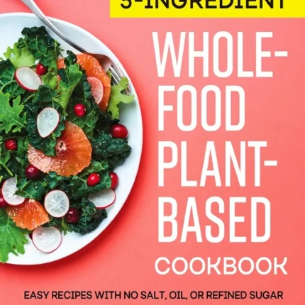 5-Ingredient Whole-Food Plant-Based Cookbook