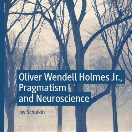 Oliver Wendell Holmes Jr. Pragmatism and Neuroscience