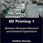 4D Printing Volume 1 Between Disruptive Research and Industrial Applications