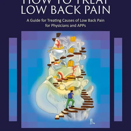 How to Treat Low Back Pain A Guide for Treating causes of Low Back Pain for Physicians and APPs