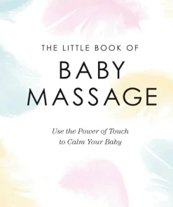 The Little Book of Baby Massage Use the Power of Touch to Calm Your Baby