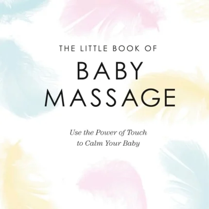 The Little Book of Baby Massage Use the Power of Touch to Calm Your Baby