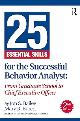 25 Essential Skills for the Successful Behavior Analyst From Graduate School to Chief Executive Officer
