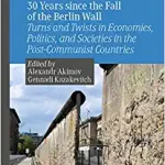 30 Years since the Fall of the Berlin Wall Turns and Twists in Economies Politics and Societies in the Post-Communist Countries