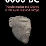 6000 BC Transformation and Change in the Near East and Europe