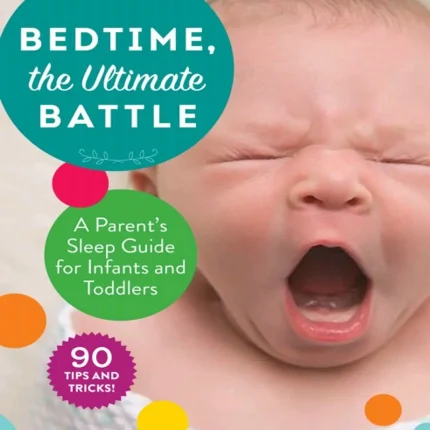 Bedtime the Ultimate Battle A Parent's Sleep Guide for Infants and Toddlers
