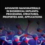 Advanced Nanomaterials in Biomedical Implants Processing Structures Properties and Applications