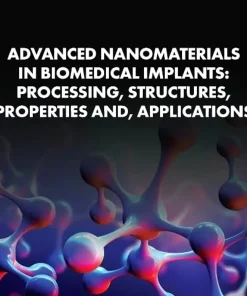 Advanced Nanomaterials in Biomedical Implants Processing Structures Properties and Applications