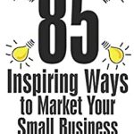 85 Inspiring Ways to Market Your Small Business 2nd Edition