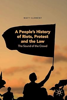 A People’s History of Riots, Protest and the Law The Sound of the Crowd
