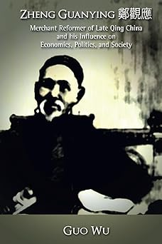 Zheng Guanying Merchant Reformer of Late Qing China and His Influence on Economics Politics and Society
