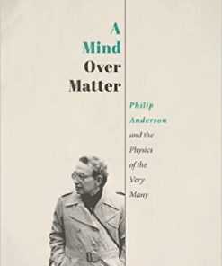 OXFORD UNIVERSITY PRESS A Mind Over Matter Philip Anderson and the Physics of the Very Many
