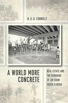 A World More Concrete Real Estate and the Remaking of Jim Crow South Florida
