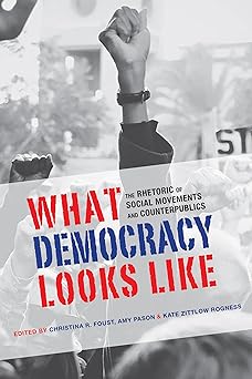 What Democracy Looks Like The Rhetoric of Social Movements and Counterpublics