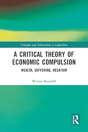 A Critical Theory of Economic Compulsion Wealth Suffering Negation