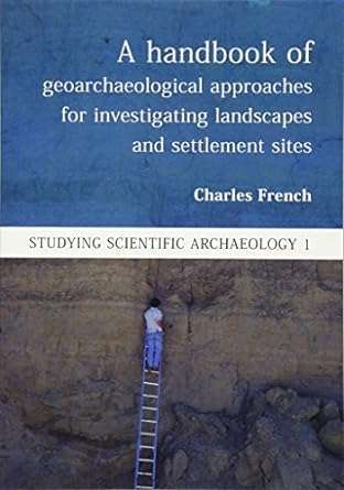 A Handbook of Geoarchaeological Approaches for Investigating Landscapes and Settlement Sites