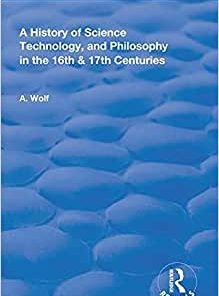 A History of Science Technology and Philosophy in the 16 and 17th Centuries