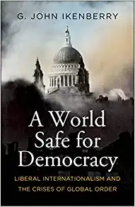 A World Safe for Democracy Liberal Internationalism and the Crises of Global Order