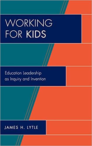 Working for Kids Educational Leadership as Inquiry and Invention