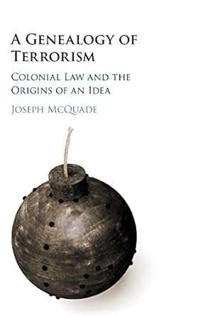A Genealogy of Terrorism Colonial Law and the Origins of an Idea