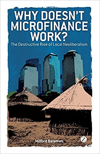 Why Doesn't Microfinance Work? The Destructive Rise of Local Neoliberalism