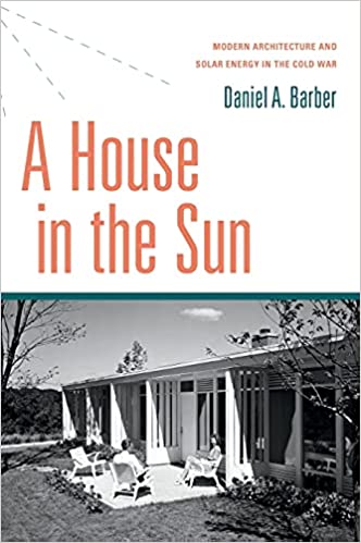 A House in the Sun Modern Architecture and Solar Energy in the Cold War
