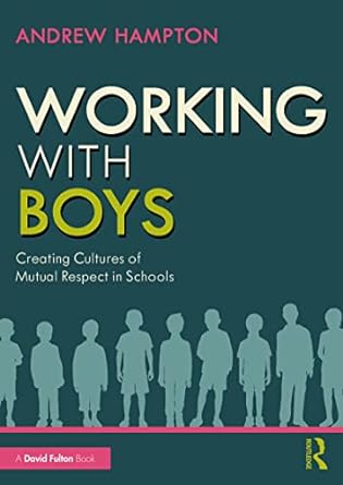 Working with Boys Creating Cultures of Mutual Respect in Schools
