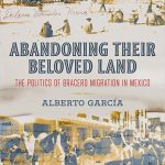 Abandoning Their Beloved Land The Politics of Bracero Migration in Mexico