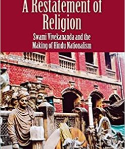 A Restatement of Religion Swami Vivekananda and the Making of Hindu Nationalism