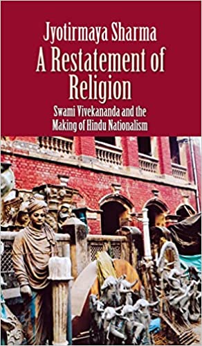 A Restatement of Religion Swami Vivekananda and the Making of Hindu Nationalism