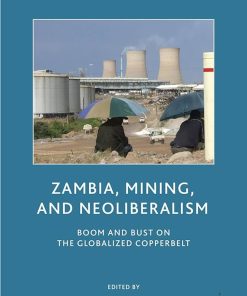 Zambia Mining and Neoliberalism Boom and Bust on the Globalized Copperbelt