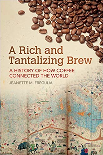 A Rich and Tantalizing Brew A History of How Coffee Connected the World