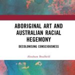 Aboriginal Art and Australian Racial Hegemony Decolonising Consciousness