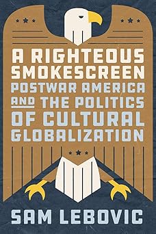 A Righteous Smokescreen Postwar America and the Politics of Cultural Globalization