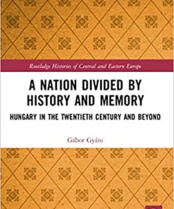 A Nation Divided by History and Memory Hungary in the Twentieth Century and Beyond