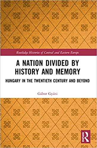 A Nation Divided by History and Memory Hungary in the Twentieth Century and Beyond