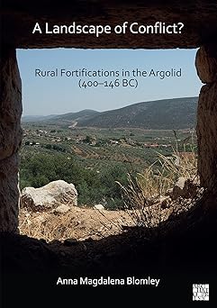 A Landscape of Conflict? Rural Fortifications in the Argolid (400-146 Bc)