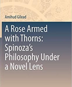 A Rose Armed with Thorns Spinoza's Philosophy Under a Novel Lens