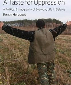 A Taste for Oppression A Political Ethnography of Everyday Life in Belarus