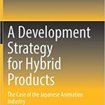 A Development Strategy for Hybrid Products The Case of the Japanese Animation Industry