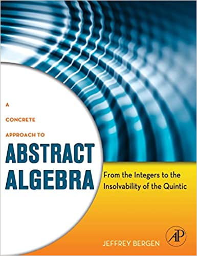 A Concrete Approach to Abstract Algebra From the Integers to the Insolvability of the Quintic